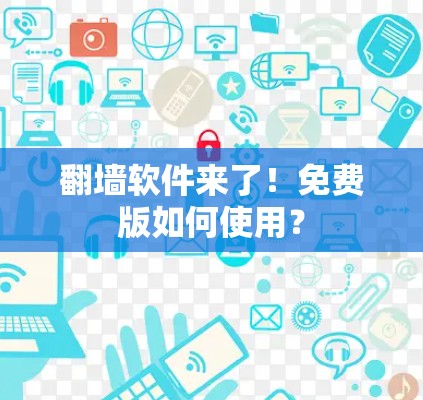 翻墙软件来了！免费版如何使用？
