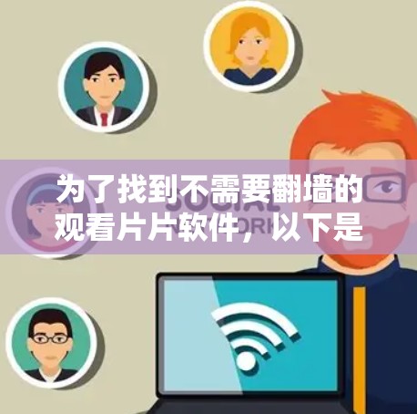 为了找到不需要翻墙的观看片片软件，以下是一些推荐，涵盖个人使用和企业需求