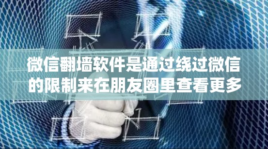 微信翻墙软件是通过绕过微信的限制来在朋友圈里查看更多内容的一种方式。虽然理论上能够提供便利，但使用这种软件可能存在法律风险和隐私问题。以下是详细的分步建议