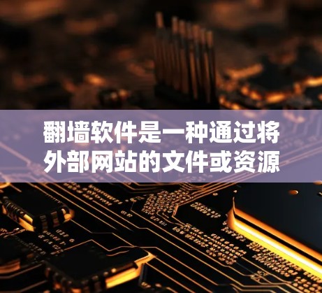 翻墙软件是一种通过将外部网站的文件或资源上传到本地服务器，让用户在没有访问外部网站的情况下直接访问它们的方法。这类软件可以帮助用户避免通过网站的安全措施或网络连接问题，从而轻松访问其他网站