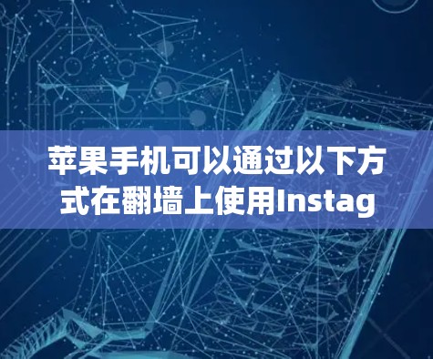 苹果手机可以通过以下方式在翻墙上使用Instagram