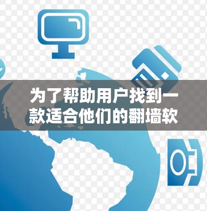 为了帮助用户找到一款适合他们的翻墙软件，我整理了以下推荐，每款软件都有其独特的优势和适用场景