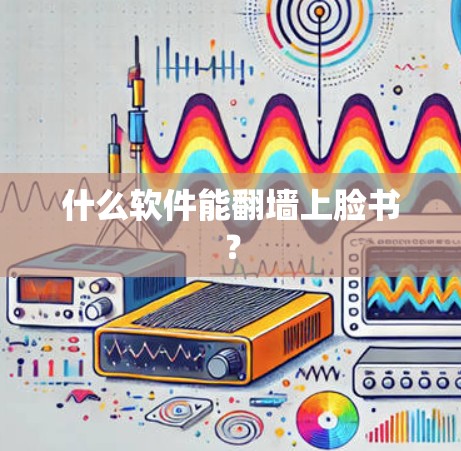 什么软件能翻墙上脸书？