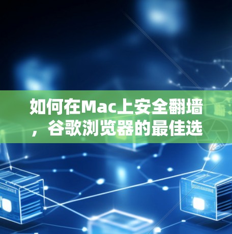 如何在Mac上安全翻墙，谷歌浏览器的最佳选择