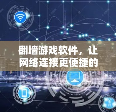 翻墙游戏软件，让网络连接更便捷的解决方案
