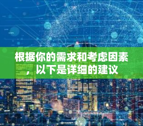 根据你的需求和考虑因素，以下是详细的建议