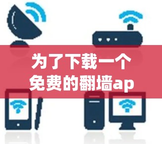 为了下载一个免费的翻墙apk软件，您可以按照以下步骤进行