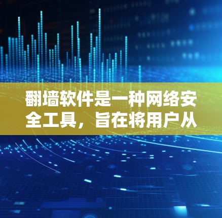 翻墙软件是一种网络安全工具，旨在将用户从网页中访问到其他地方，通常用于访问安全的网站或应用。它通过协议、证书和认证机制，允许用户访问特定网站，同时提供额外的安全保护。以下是对翻墙软件的详细总结