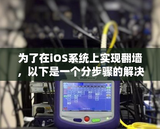 为了在iOS系统上实现翻墙，以下是一个分步骤的解决方案