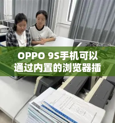 OPPO 9S手机可以通过内置的浏览器插件或特定软件进行翻墙。以下是一些常用的方法