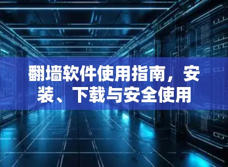 翻墙软件使用指南，安装、下载与安全使用