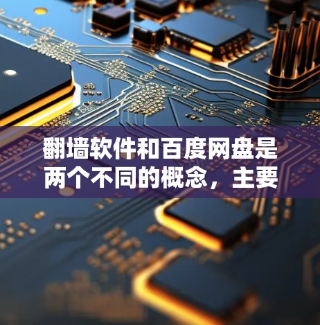 翻墙软件和百度网盘是两个不同的概念，主要功能不同，用途也不同。以下是对它们的详细解释