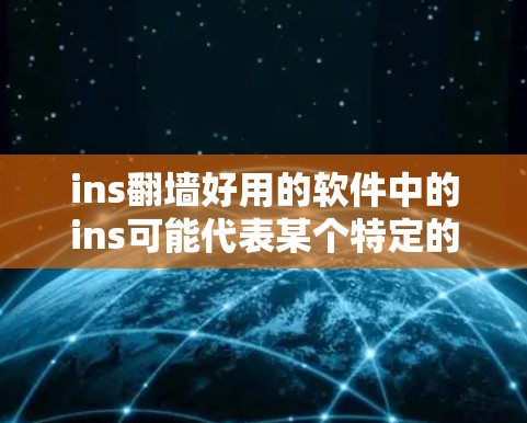 ins翻墙好用的软件中的ins可能代表某个特定的平台或服务，具体含义可能因平台而异。不过，如果是指在某个特定平台上使用翻墙软件，那么以下是一些常见的翻墙软件及其特点
