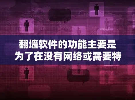 翻墙软件的功能主要是为了在没有网络或需要特定设备的情况下，连接到互联网并下载或复制数据。以下是对翻墙软件的详细解释