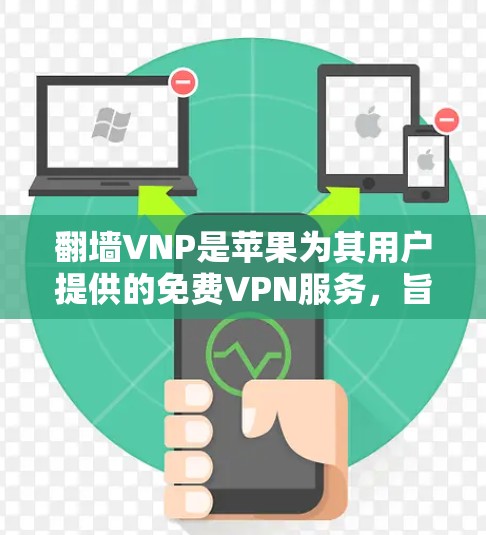 翻墙VNP是苹果为其用户提供的免费VPN服务，旨在帮助用户访问互联网，尤其是那些被禁用的网站。以下是对该软件的详细分析和建议