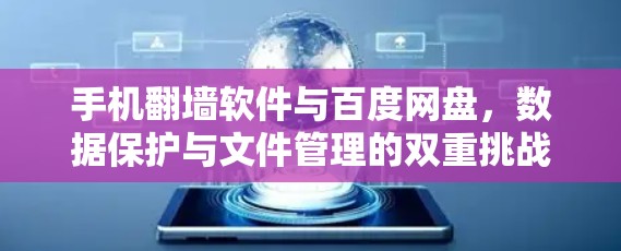 手机翻墙软件与百度网盘，数据保护与文件管理的双重挑战