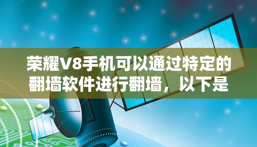 荣耀V8手机可以通过特定的翻墙软件进行翻墙，以下是详细的步骤指南