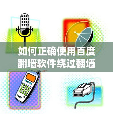 如何正确使用百度翻墙软件绕过翻墙