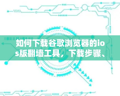 如何下载谷歌浏览器的ios版翻墙工具,下载步骤、注意事项及推荐下载网站 如何下载谷歌浏览器的ios版翻墙工具,下载步骤、注意事项及推荐下载网站