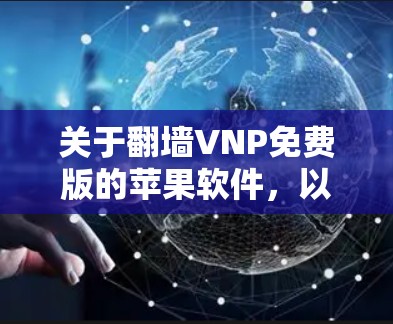 关于翻墙VNP免费版的苹果软件，以下是几个推荐的选项，每个都有其独特的功能和适用场景