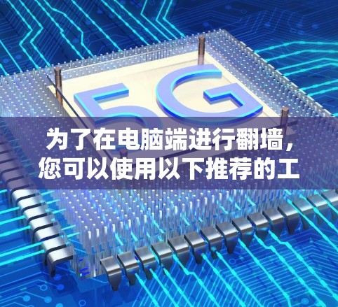 为了在电脑端进行翻墙，您可以使用以下推荐的工具和步骤