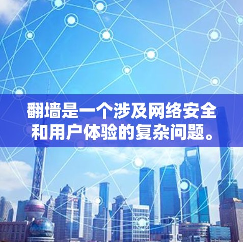 翻墙是一个涉及网络安全和用户体验的复杂问题。以下是一些步骤性的建议，帮助您更好地应对翻墙带来的挑战