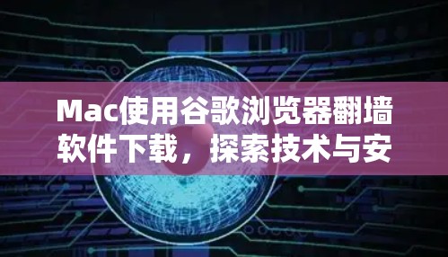 Mac使用谷歌浏览器翻墙软件下载，探索技术与安全的双重挑战