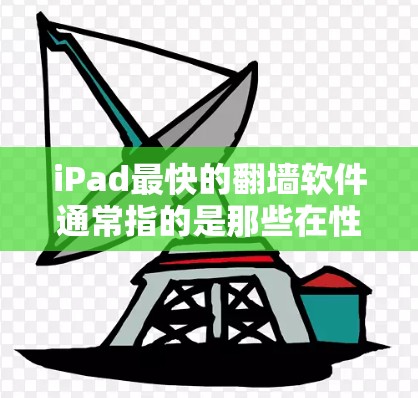 iPad最快的翻墙软件通常指的是那些在性能、功能和兼容性上表现优异的工具,能够高效地处理文件和网站。以下是对这些软件的详细分析 iPad最快的翻墙软件通常指的是那些在性能、功能和兼容性上表现优异的工具,能够高效地处理文件和网站。以下是对这些软件的详细分析