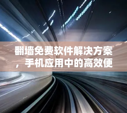 翻墙免费软件解决方案，手机应用中的高效便捷