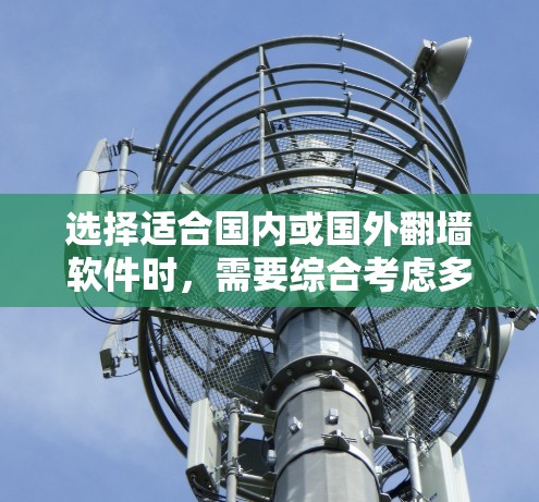 选择适合国内或国外翻墙软件时，需要综合考虑多种因素，包括软件的功能、适用场景、更新维护情况、语言支持、功能多样性和复杂性。以下是一些关键步骤和建议
