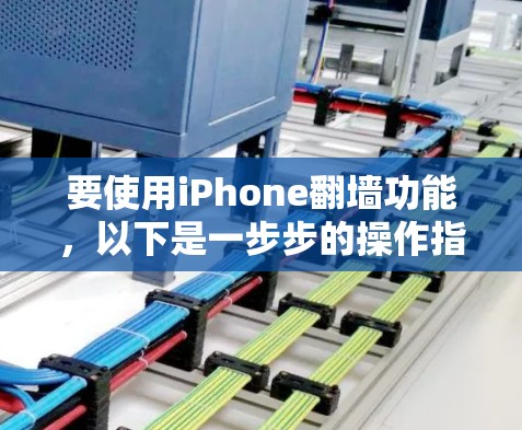 要使用iPhone翻墙功能，以下是一步步的操作指南，包括下载必要的软件和进行操作