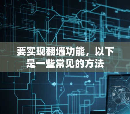 要实现翻墙功能，以下是一些常见的方法