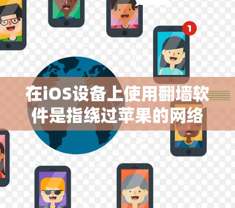 在iOS设备上使用翻墙软件是指绕过苹果的网络防火墙，访问外部网络的工具。翻墙软件（如Netcat、Netfilter等）可以帮助用户在苹果设备上访问外部网络，避开网络防火墙的限制