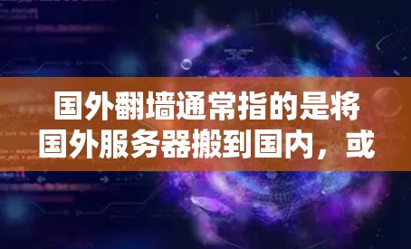 国外翻墙通常指的是将国外服务器搬到国内，或者将国内服务器搬到国外。为了管理翻墙服务器，国内应用商店中有一些软件推荐，这些软件可以帮助您轻松管理服务器，进行翻墙操作。以下是几款常用的国内应用软件