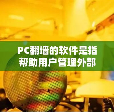 PC翻墙的软件是指帮助用户管理外部网络资源的软件,这些软件通过翻墙功能(即点击网络资源中的链接)访问外部文件、文档、视频等资源。以下是对这一概念的详细解释