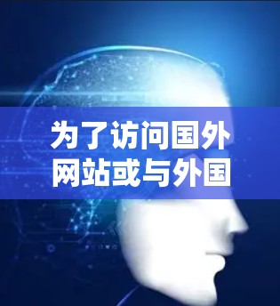 为了访问国外网站或与外国朋友交流，翻墙是一个有帮助的工具。以下是几种常见的翻墙软件，并根据您的需求选择合适的