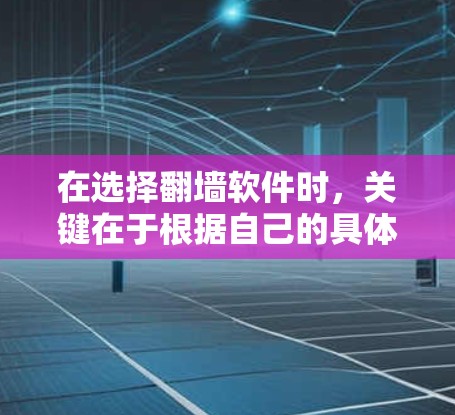 在选择翻墙软件时，关键在于根据自己的具体情况做出最适合的选择。以下是一些综合考虑的因素和推荐