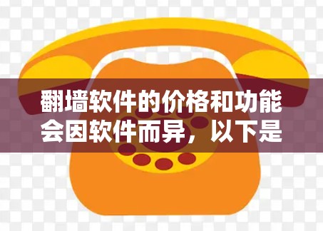翻墙软件的价格和功能会因软件而异，以下是一些常见的翻墙软件及其基本信息