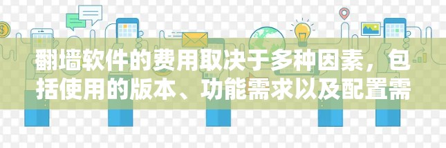 翻墙软件的费用取决于多种因素，包括使用的版本、功能需求以及配置需求。以下是一些常见的翻墙软件及其费用情况