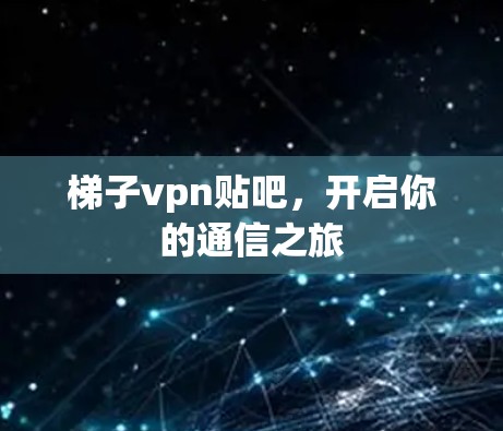 梯子vpn贴吧，开启你的通信之旅