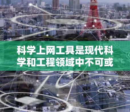 科学上网工具是现代科学和工程领域中不可或缺的资源，它们帮助人们进行复杂的计算、模型构建和数据分析。以下是一些常见的科学上网工具及其特点，帮助用户更好地学习和解决问题