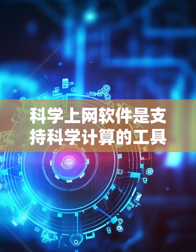 科学上网软件是支持科学计算的工具,涵盖了数学、物理、化学等多个领域的应用。以下是几种常用的科学上网软件及其特点 科学上网软件是支持科学计算的工具,涵盖了数学、物理、化学等多个领域的应用。以下是几种常用的科学上网软件及其特点
