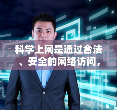 科学上网是通过合法、安全的网络访问,避免被恶意软件或不合法内容攻击。以下是一个有条理的步骤指南,帮助您科学上网