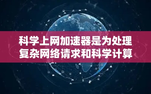 科学上网加速器是为处理复杂网络请求和科学计算需求设计的一种工具。它通过优化网络性能、处理特定的数学和科学问题,以及提供个性化的配置,帮助用户提升网络速度和效率。以下是对科学上网加速器的详细介绍
