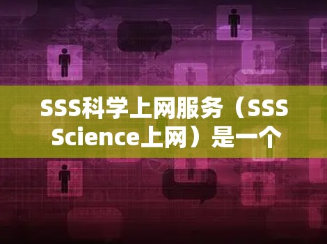 SSS科学上网服务（SSS Science上网）是一个跨平台的访问控制工具，旨在保护用户的数据和敏感信息。以下是一些关键步骤和方法，帮助您有效使用SSS科学上网服务