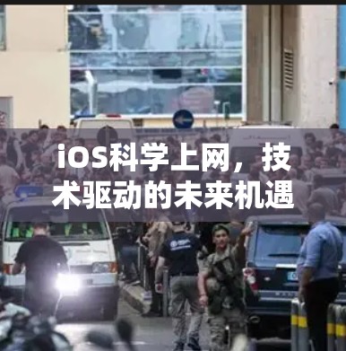 iOS科学上网，技术驱动的未来机遇与挑战