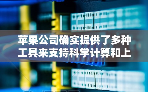 苹果公司确实提供了多种工具来支持科学计算和上网功能。以下是关于这些工具的详细信息 苹果公司确实提供了多种工具来支持科学计算和上网功能。以下是关于这些工具的详细信息