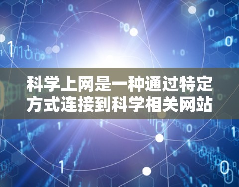 科学上网是一种通过特定方式连接到科学相关网站的活动。以下是一步步的指南，帮助你科学上网