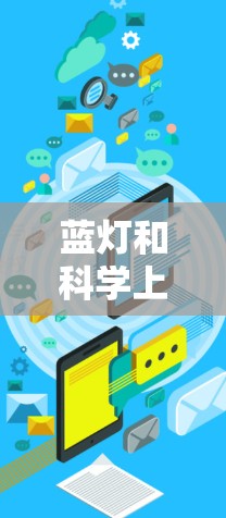 蓝灯和科学上网之间存在密切的联系，主要体现在科技设备的使用和电力需求上。以下是它们之间的详细分析