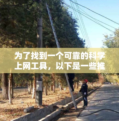 为了找到一个可靠的科学上网工具，以下是一些推荐，每个工具的详细信息如下
